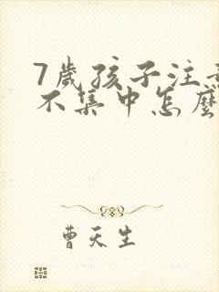 7岁孩子注意力不集中怎么办?