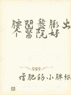 腰间盘膨出去哪个医院好