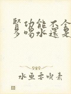 肾功能不全需要多喝水还是少喝水