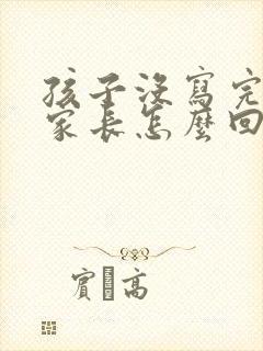 孩子没写完作业家长怎么回复老师