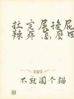 拉完屎后屁眼火辣疼 怎么回事