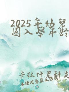 2025年幼儿园入学年龄划分表