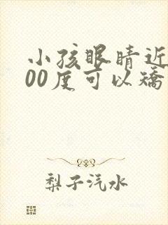 小孩眼睛近视400度可以矫正吗