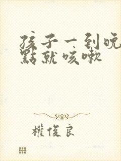 孩子一到晚上九点就咳嗽