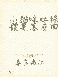 小猫咪吐绿色液体是怎么回事?