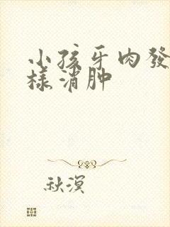 小孩牙肉发炎怎样消肿