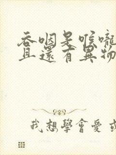 吞咽是喉咙痛而且还有异物感