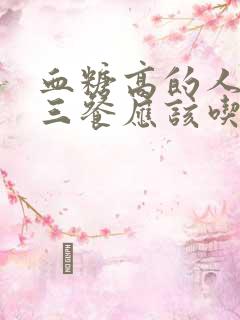 血糖高的人一日三餐应该吃什么?