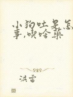 小狗吐是怎么回事,吃啥药