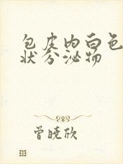 包皮内白色豆腐状分泌物