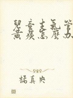 儿童支气管炎咳黄痰怎么办