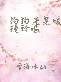 狗狗老是咳咳咳后干呕