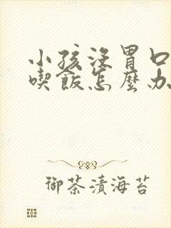 小孩没胃口不想吃饭怎么办