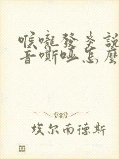 喉咙发炎说话声音嘶哑怎么办