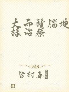 大面积脑埂塞怎样治疗