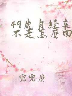 49岁月经来了不走怎么回事