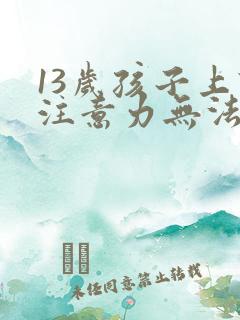 13岁孩子上课注意力无法集中办