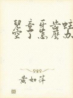 儿童牙齿蛀牙烂空了怎么办