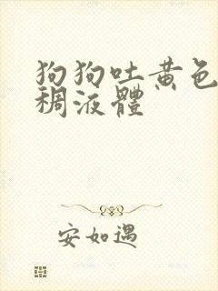 狗狗吐黄色的粘稠液体