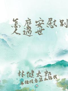 怎么安慰别人家人过世