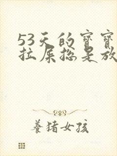 53天的宝宝不拉屎总是放屁怎么回事