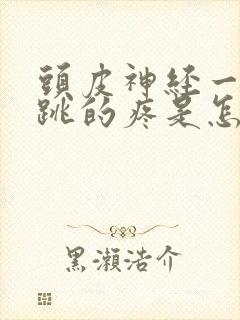 头皮神经一跳一跳的疼是怎么回事