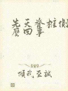 先天脊椎侧弯怎么回事