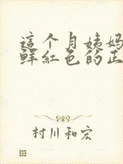 这个月姨妈血是鲜红色的正常吗