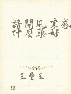 请问风寒感冒吃什么药好