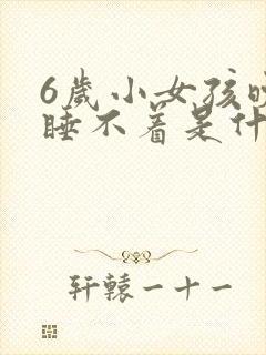 6岁小女孩晚上睡不着是什么原因