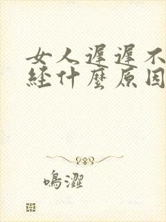 女人迟迟不来月经什么原因