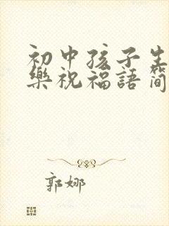 初中孩子生日快乐祝福语简短