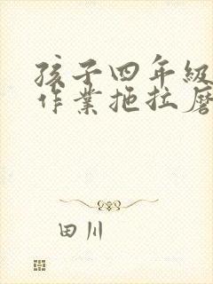 孩子四年级了做作业拖拉磨蹭怎么办