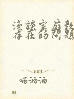 浅谈家庭教育中存在的问题及对策