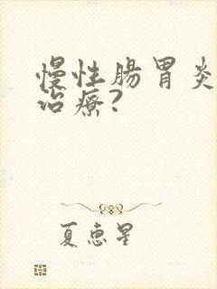 慢性肠胃炎怎么治疗?