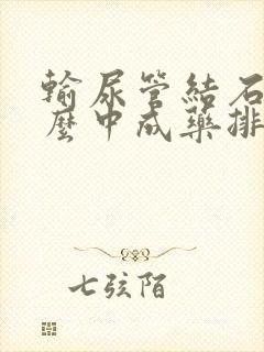 输尿管结石吃什么中成药排石效果好