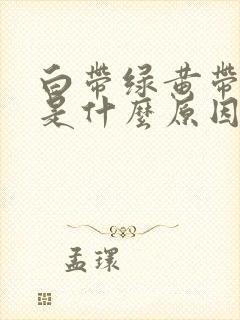 白带绿黄带腥臭是什么原因