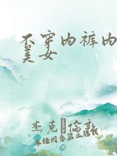 不穿内裤内衣的美女