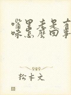 嘴里老是有恶臭味怎么回事