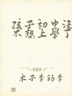 孩子初中没毕业不想上学了