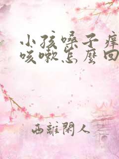 小孩嗓子痒痒想咳嗽怎么回事啊