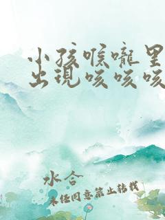 小孩喉咙里一直出现咳咳咳的声音