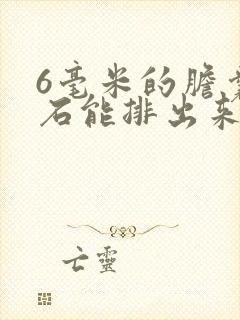 6毫米的胆囊结石能排出来吗