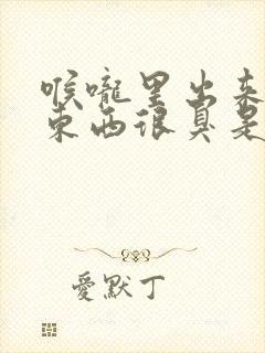 喉咙里出来一块东西很臭是怎么回事