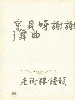 宝贝呀谢谢你dj舞曲