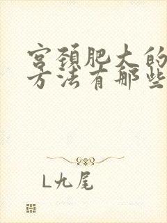 宫颈肥大的治疗方法有那些