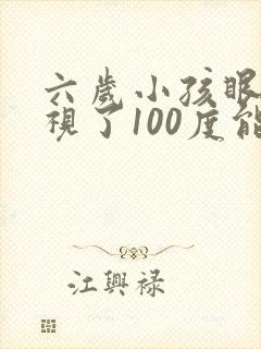 六岁小孩眼睛近视了100度能不能恢复