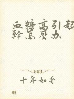 血糖高引起的嘴干怎么办