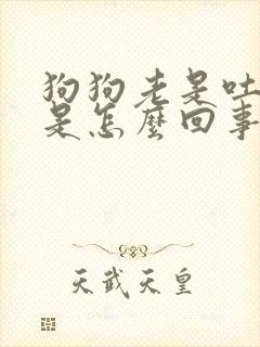 狗狗老是吐黄水是怎么回事