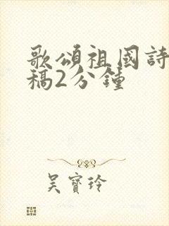 歌颂祖国诗朗诵稿2分钟